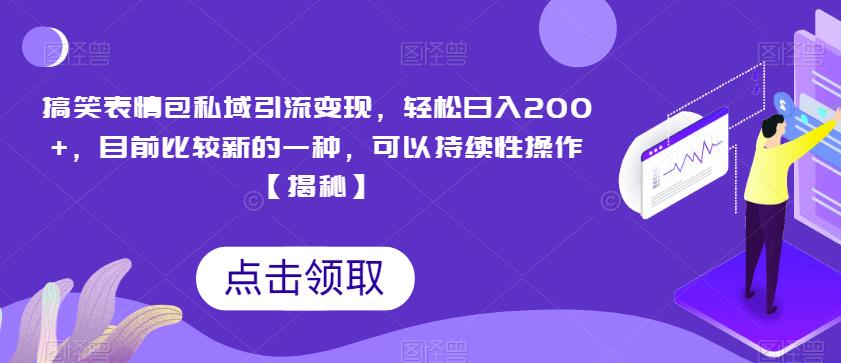 搞笑表情包私域引流变现，轻松日入200+，目前比较新的一种，可以持续性操作【揭秘】-云网创资源站