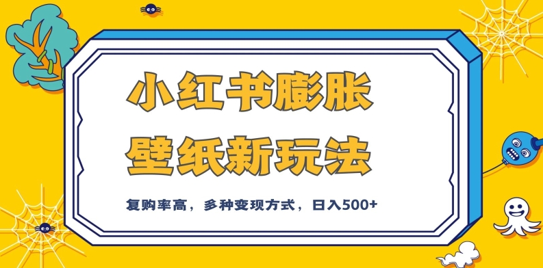 小红书膨胀壁纸新玩法，前端引流前端变现，后端私域多种组合变现方式，入500+【揭秘】-云网创资源站