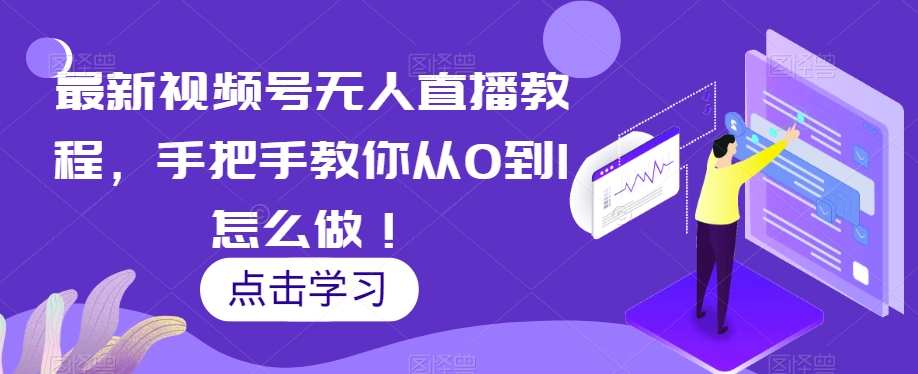 最新视频号无人直播教程，手把手教你从0到1怎么做！-云网创资源站