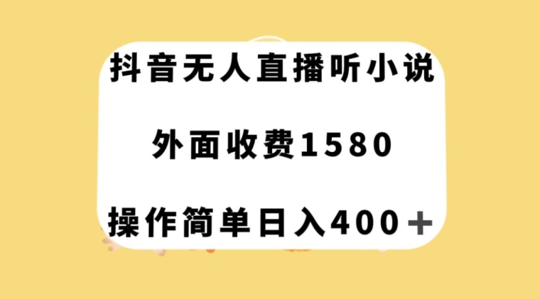 抖音无人直播听小说，外面收费1580，操作简单日入400+【揭秘】-云网创资源站