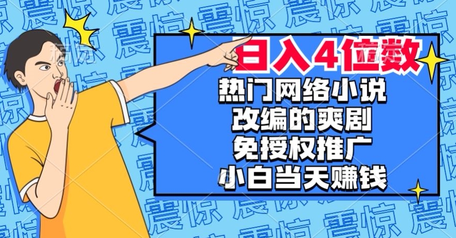 热门网络小说改编的爽剧，免授权推广，新人当天就能赚钱，日入4位数【揭秘】-云网创资源站