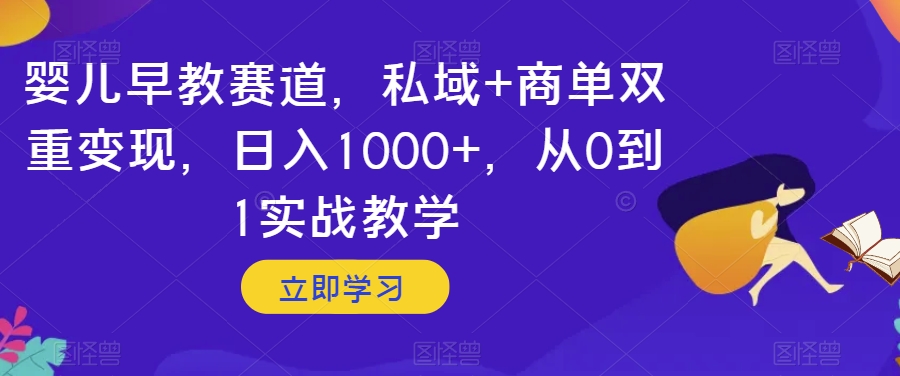 婴儿早教赛道，私域+商单双重变现，日入1000+，从0到1实战教学【揭秘】-云网创资源站