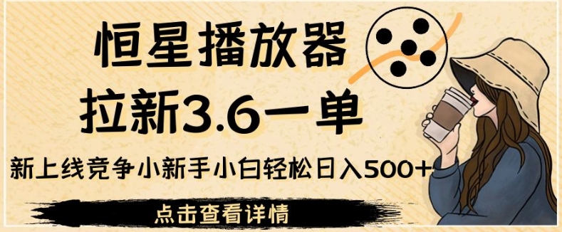 恒星播放器拉新3.6一单，新上线竞争小新手小白轻松日入500+【揭秘】-云网创资源站