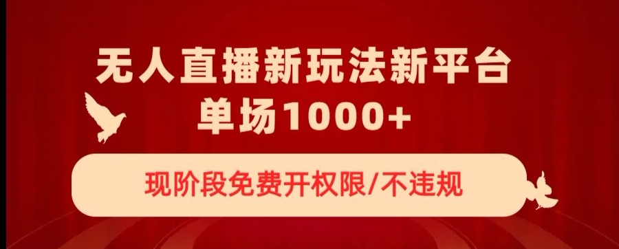 无人直播新平台新玩法，现阶段免费开授权，不违规，单场收入1000+【揭秘】-云网创资源站