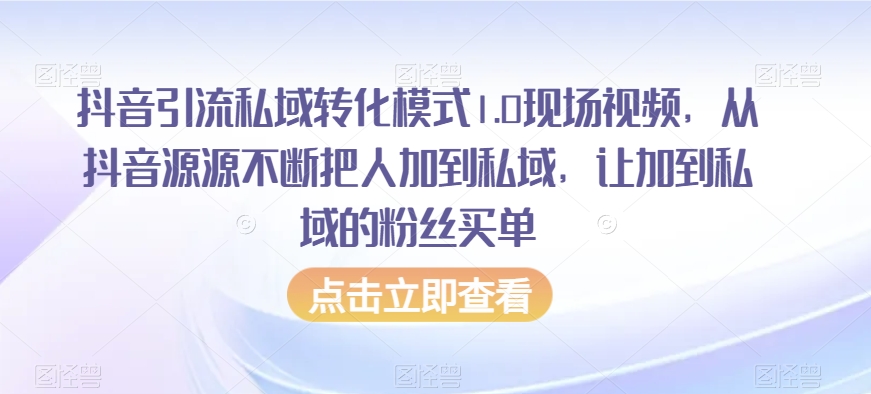 抖音引流私域转化模式1.0现场视频，从抖音源源不断把人加到私域，让加到私域的粉丝买单-云网创资源站