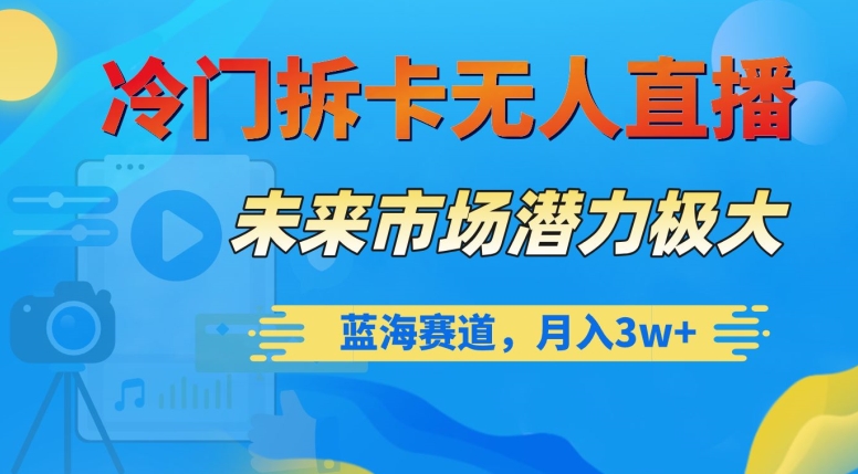 冷门拆卡无人直播，未来市场潜力极大，蓝海赛道，月入3w+【揭秘】-云网创资源站