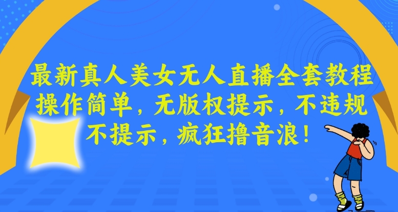 最新真人美女无人直播全套教程，操作简单，无版权提示，不违规，不提示，疯狂撸音浪【揭秘】-云网创资源站