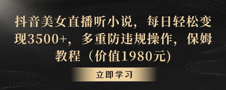 抖音美女直播听小说，每日轻松变现3500+，多重防违规操作，保姆教程（价值1980元)【揭秘】-云网创资源站