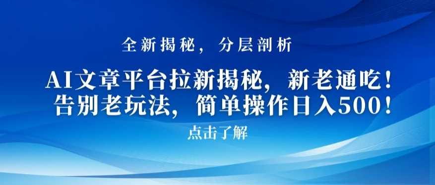 AI文章平台拉新揭秘，新老通吃！告别老玩法，简单操作日入500【揭秘】-云网创资源站