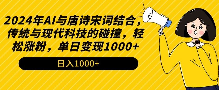 2024年AI与唐诗宋词结合，传统与现代科技的碰撞，轻松涨粉，单日变现1000+【揭秘】-云网创资源站