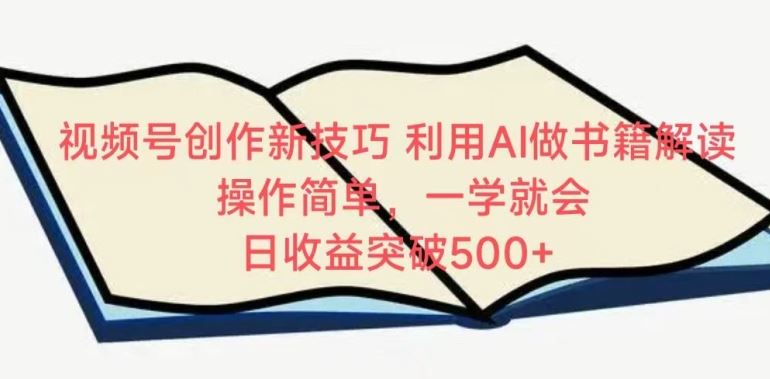 视频号创作新技巧，利用AI做书籍解读，操作简单，一学就会 日收益突破500+【揭秘】-云网创资源站