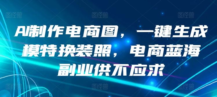 AI制作电商图，一键生成模特换装照，电商蓝海副业供不应求【揭秘】-云网创资源站