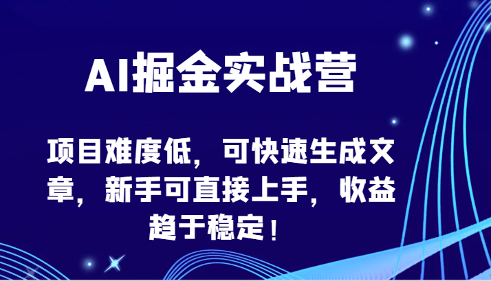 AI掘金实战营-项目难度低，可快速生成文章，新手可直接上手，收益趋于稳定！-云网创资源站