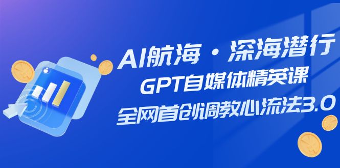 AI航海·深海潜行，GPT自媒体精英课，全网首创调教心流法3.0-云网创资源站