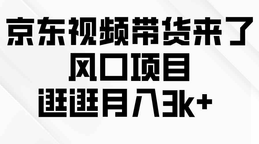 京东短视频带货来了，风口项目，逛逛月入3k+-云网创资源站