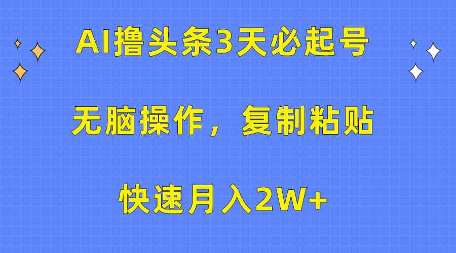 AI撸头条3天必起号，无脑操作3分钟1条，复制粘贴快速月入2W+-云网创资源站