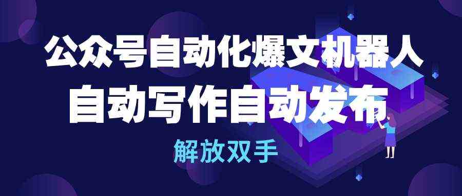 公众号流量主自动化爆文机器人，自动写作自动发布，解放双手-云网创资源站