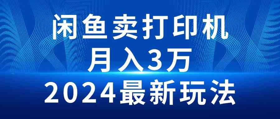 2024闲鱼卖打印机，月入3万2024最新玩法-云网创资源站