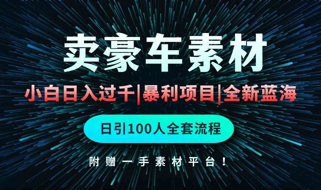 通过卖豪车素材日入过千，空手套白狼！简单重复操作，全套引流流程.！-云网创资源站