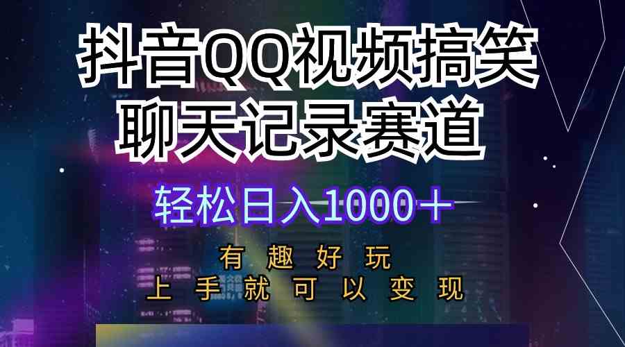 抖音QQ视频搞笑聊天记录赛道 有趣好玩 新手上手就可以变现 轻松日入1000＋-云网创资源站