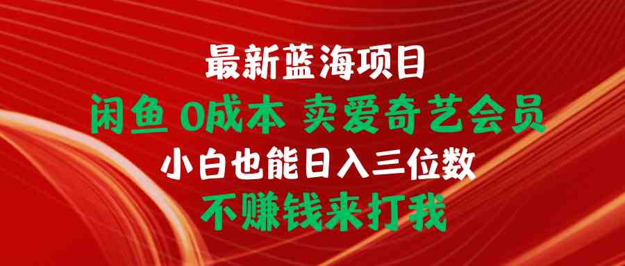 最新蓝海项目 闲鱼0成本 卖爱奇艺会员 小白也能入三位数 不赚钱来打我-云网创资源站