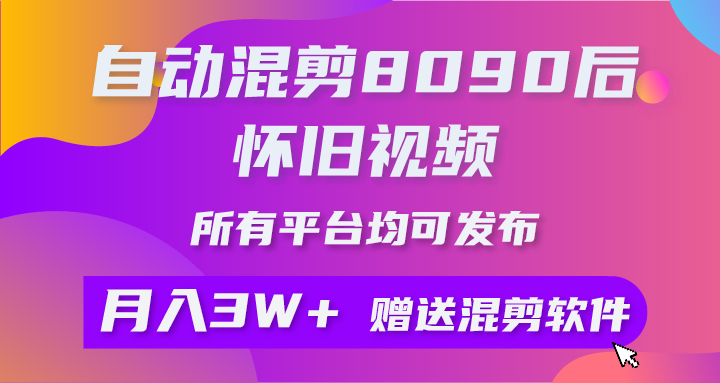 自动混剪8090后怀旧视频，所有平台均可发布，矩阵操作月入3W+附工具+素材-云网创资源站