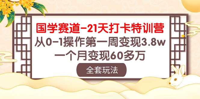 国学 赛道-21天打卡特训营：从0-1操作第一周变现3.8w，一个月变现60多万-云网创资源站