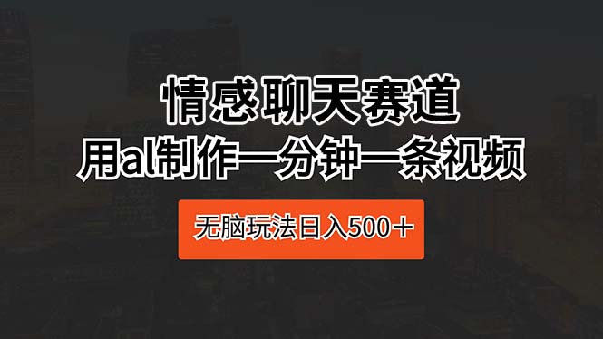 情感聊天跑道 用al制做一分钟一条视频 没脑子游戏玩法日入500＋-云网创资源站