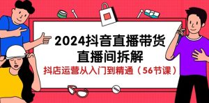 2024抖音直播卖货-直播房间拆卸：抖音小店经营实用教程-云网创资源站