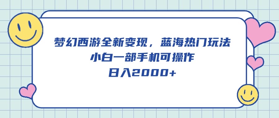 梦幻西游2全新升级转现，瀚海受欢迎游戏玩法，小白一手机易操作，日入2000-云网创资源站