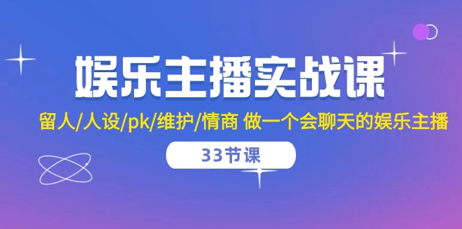 娱乐直播实战演练课  留才/人物关系/pk/维护保养/情商智商 做一个有幽默感的娱乐直播-33堂课-云网创资源站