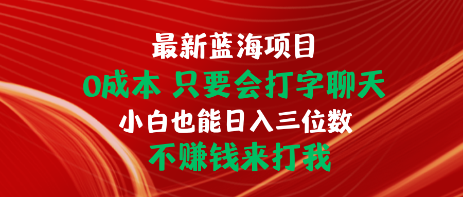 全新蓝海项目 0成本费 只要会打字聊天 新手也可以日入三位数 不挣钱去打我-云网创资源站