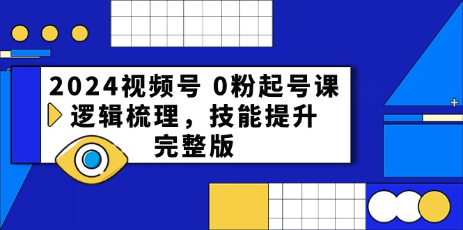 2024微信视频号 0粉养号课，逻辑性整理，能力提升，完整篇-云网创资源站