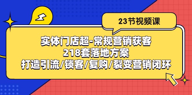 线下门店超-基本营销拓客：218套模式创新/打造出引流方法/蓄客/回购/裂变营销-云网创资源站