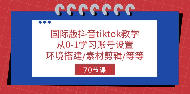 国际版抖音tiktok课堂教学：从0-1学习培训账户设置/环境配置/素材内容视频剪辑/等/70节-云网创资源站