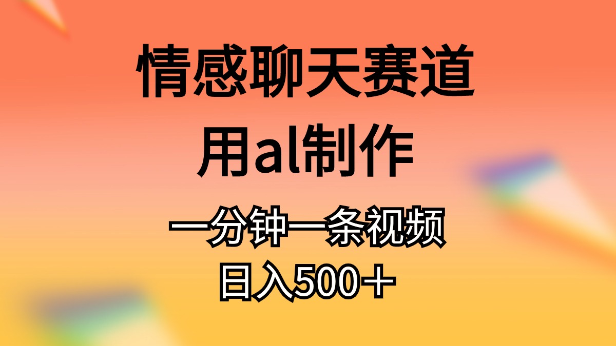 情感聊天跑道用al制做一分钟一条视频日入500＋-云网创资源站