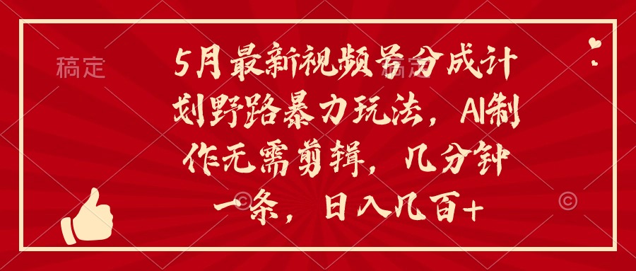 5月新视频号分为方案野路暴力行为游戏玩法，ai制做，不用视频剪辑。数分钟一条，…-云网创资源站