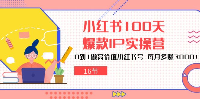 小红书的100天-爆品IP实际操作营，0到1拉高使用价值小红书的号 每月挣到3000-云网创资源站