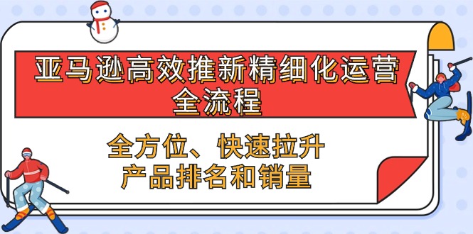 亚马逊平台-高效率上新精细化管理 经营全过程，多方位、迅速 拉涨商品排行和销量-云网创资源站