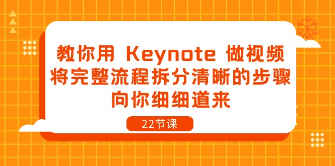 教你用 Keynote 做视频，将完整流程拆分清晰的步骤，向你细细道来-22节课-云网创资源站