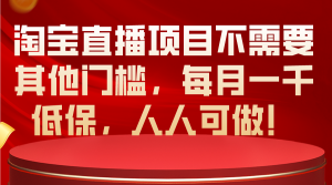 淘宝直播项目不需要其他门槛，每月一千低保，人人可做！-云网创资源站