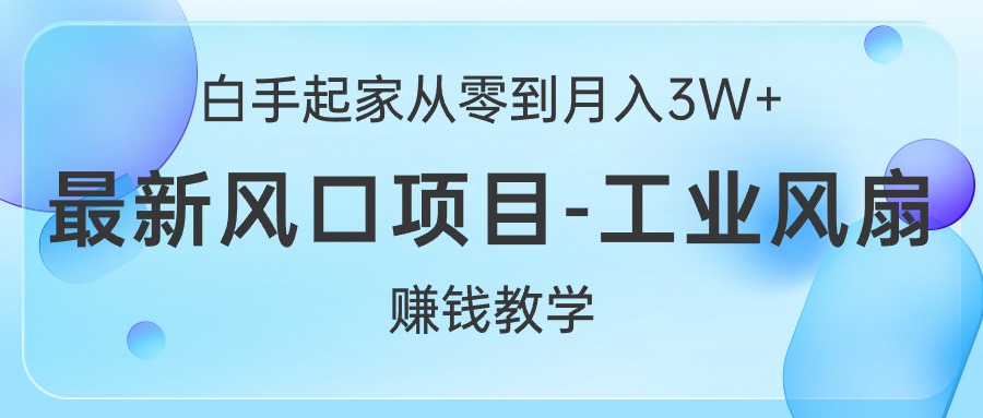 白手起家创业从零到月入3W ，全新蓝海项目-工业大风扇挣钱课堂教学-云网创资源站