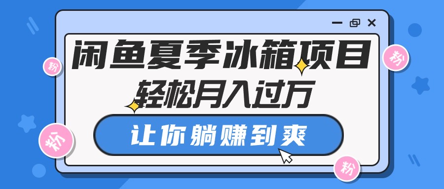 闲鱼平台夏天电冰箱新项目，轻轻松松月入了万，使你躺着赚钱到爽-云网创资源站