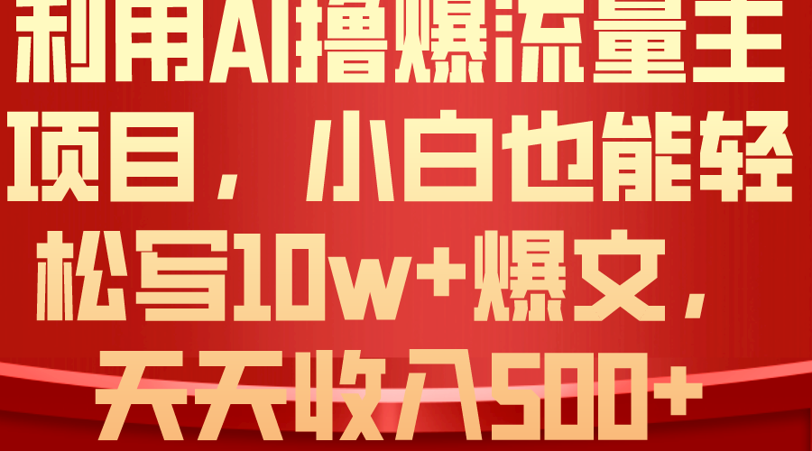 运用 AI撸爆微信流量主盈利，新手都可以轻松写10W 爆款文章，轻轻松松日入500-云网创资源站