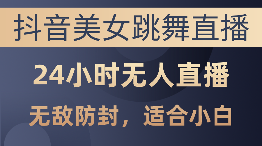 抖音美女跳舞直播，日入3000 ，24钟头无人直播，超级封号技术性，新手最…-云网创资源站