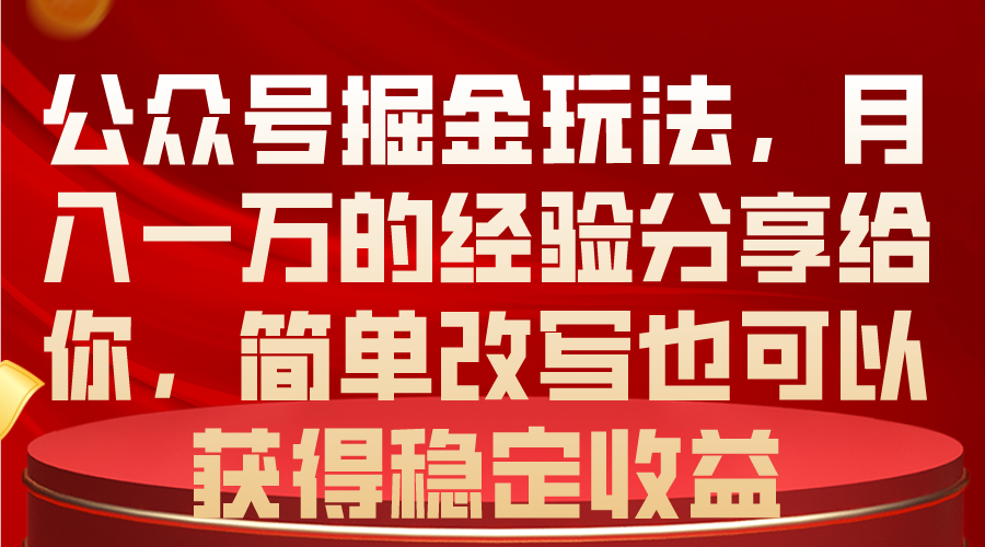 公众号掘金玩法，月入一万的经验分享给你，简单改写也可以获得稳定收益-云网创资源站