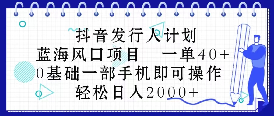 抖音发行人计划，蓝海风口项目 一单40，0基础一部手机即可操作 日入2000＋-云网创资源站