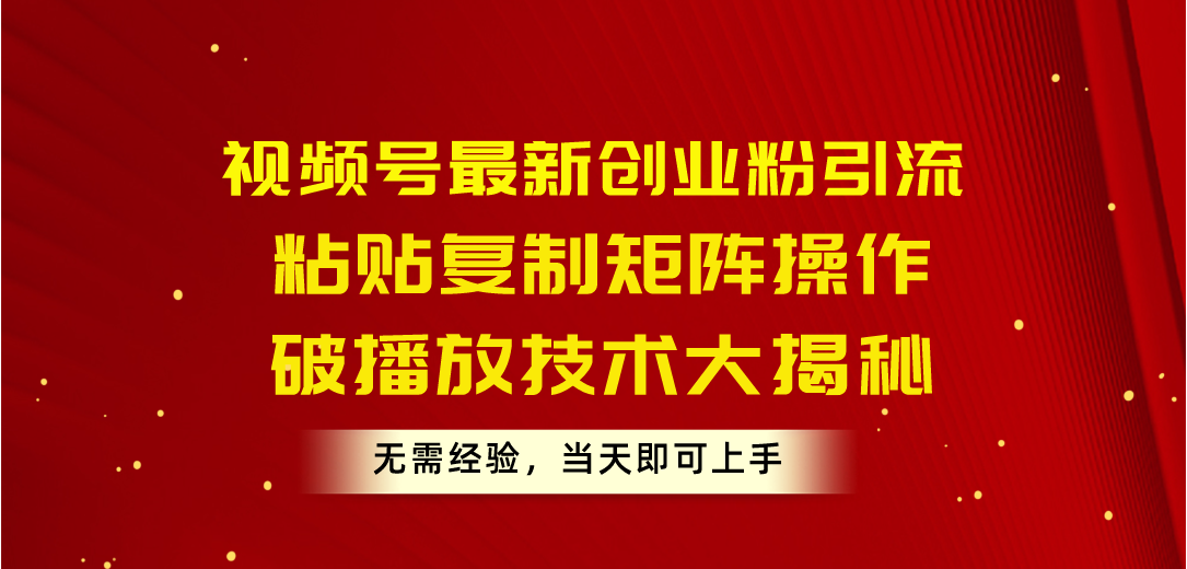 视频号最新创业粉引流，粘贴复制矩阵操作，破播放技术大揭秘，无需经验…-云网创资源站