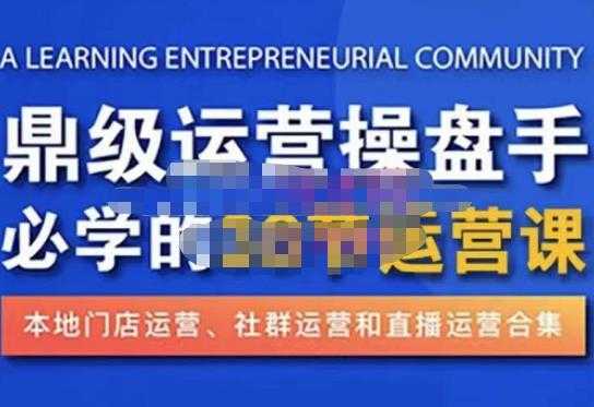 鼎级运营操盘手必学的38节运营课，深入简出通俗易懂地讲透，一个人就能玩转的本地化生意运营技能-云网创资源站