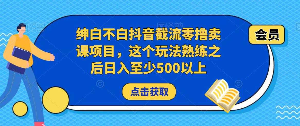 绅白不白抖音截流零撸卖课项目，这个玩法熟练之后日入至少500以上-云网创资源站